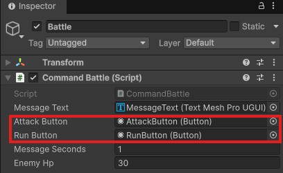 BattleのCommand BattleのMessage Text・Attack Button・Run Buttonに、MessageText・AttackButton・RunButtonが入り、Message Secondsは1、Enemy Hpは30